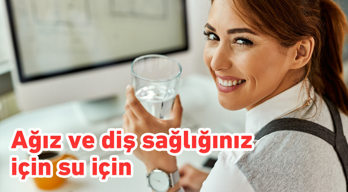 Ağız ve diş sağlığınız için su için